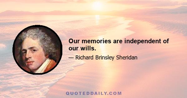 Our memories are independent of our wills.