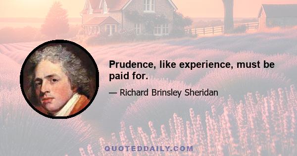 Prudence, like experience, must be paid for.