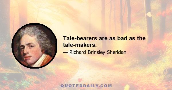 Tale-bearers are as bad as the tale-makers.