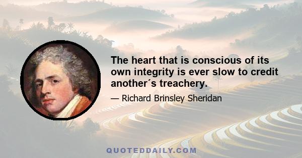 The heart that is conscious of its own integrity is ever slow to credit another´s treachery.