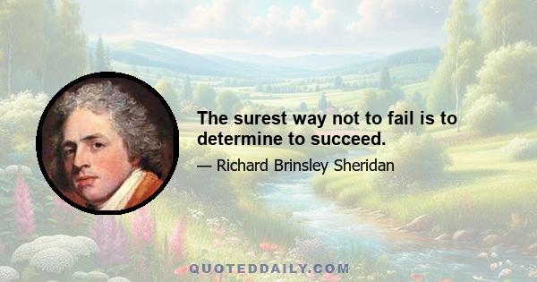 The surest way not to fail is to determine to succeed.