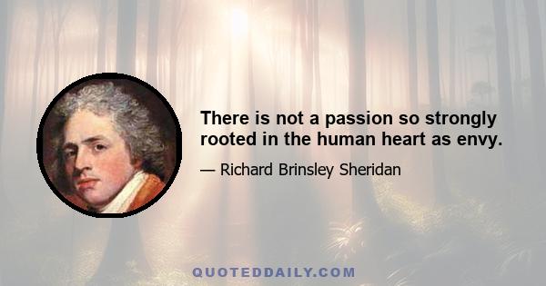 There is not a passion so strongly rooted in the human heart as envy.