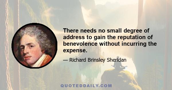 There needs no small degree of address to gain the reputation of benevolence without incurring the expense.