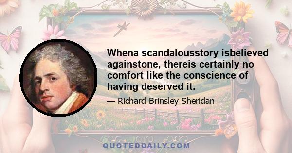 Whena scandalousstory isbelieved againstone, thereis certainly no comfort like the conscience of having deserved it.