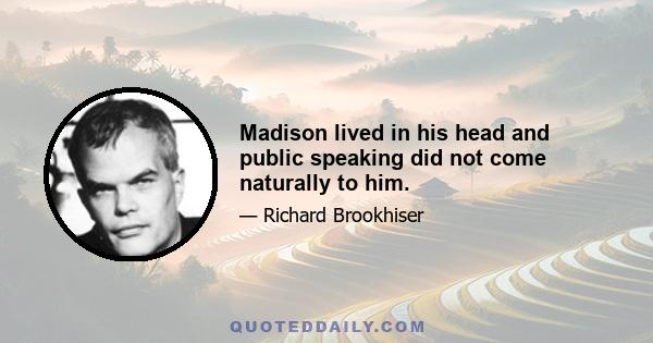 Madison lived in his head and public speaking did not come naturally to him.