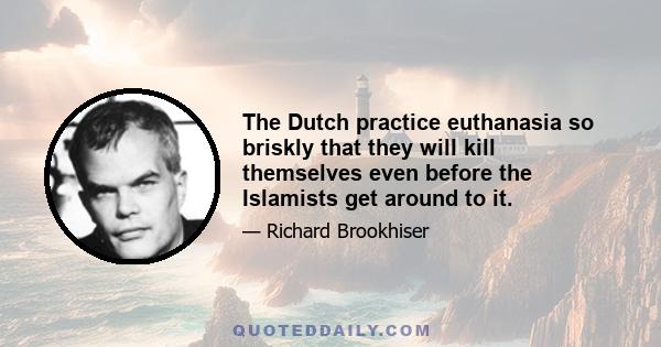 The Dutch practice euthanasia so briskly that they will kill themselves even before the Islamists get around to it.