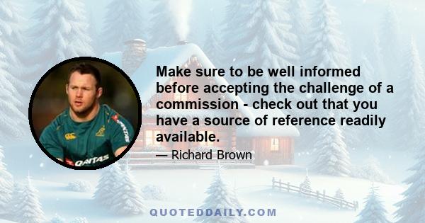 Make sure to be well informed before accepting the challenge of a commission - check out that you have a source of reference readily available.