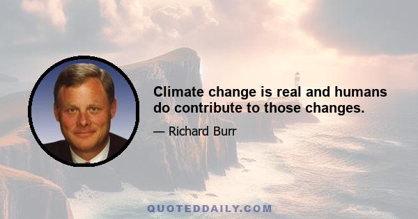 Climate change is real and humans do contribute to those changes.