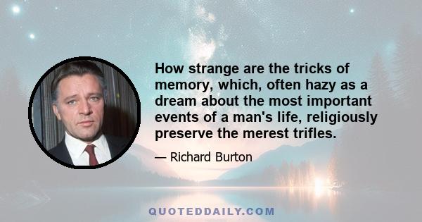 How strange are the tricks of memory, which, often hazy as a dream about the most important events of a man's life, religiously preserve the merest trifles.