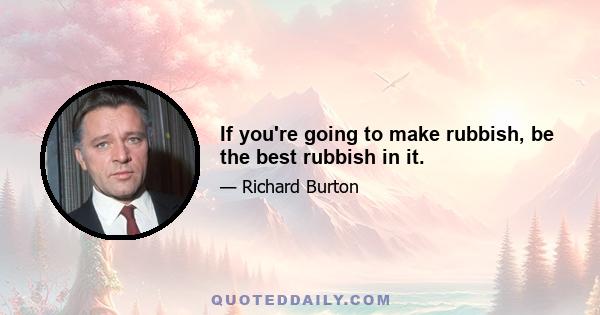 If you're going to make rubbish, be the best rubbish in it.