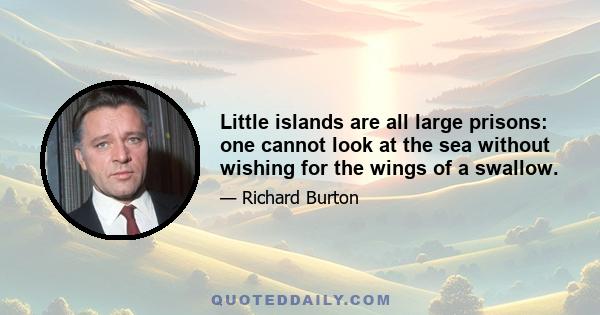 Little islands are all large prisons: one cannot look at the sea without wishing for the wings of a swallow.