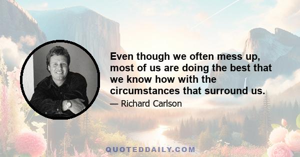 Even though we often mess up, most of us are doing the best that we know how with the circumstances that surround us.