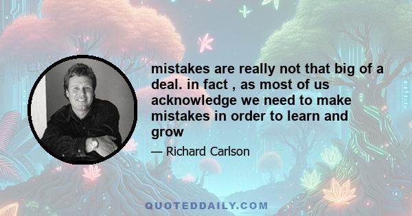 mistakes are really not that big of a deal. in fact , as most of us acknowledge we need to make mistakes in order to learn and grow