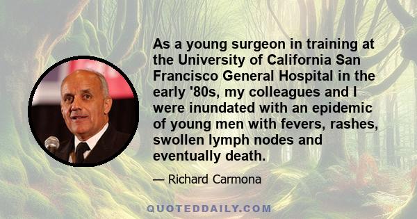 As a young surgeon in training at the University of California San Francisco General Hospital in the early '80s, my colleagues and I were inundated with an epidemic of young men with fevers, rashes, swollen lymph nodes