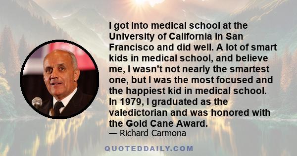 I got into medical school at the University of California in San Francisco and did well. A lot of smart kids in medical school, and believe me, I wasn't not nearly the smartest one, but I was the most focused and the