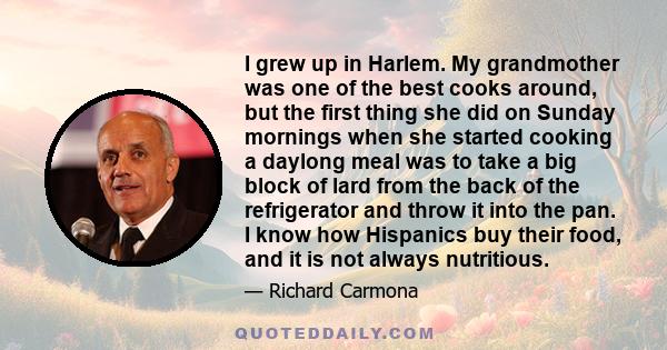 I grew up in Harlem. My grandmother was one of the best cooks around, but the first thing she did on Sunday mornings when she started cooking a daylong meal was to take a big block of lard from the back of the