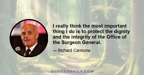 I really think the most important thing I do is to protect the dignity and the integrity of the Office of the Surgeon General.