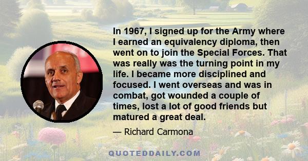 In 1967, I signed up for the Army where I earned an equivalency diploma, then went on to join the Special Forces. That was really was the turning point in my life. I became more disciplined and focused. I went overseas