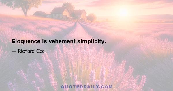 Eloquence is vehement simplicity.