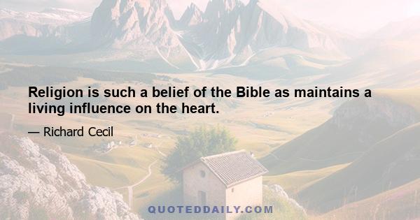 Religion is such a belief of the Bible as maintains a living influence on the heart.