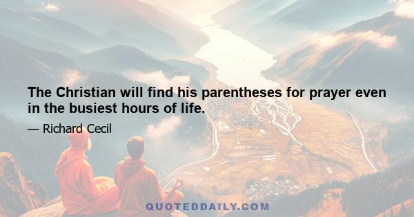 The Christian will find his parentheses for prayer even in the busiest hours of life.