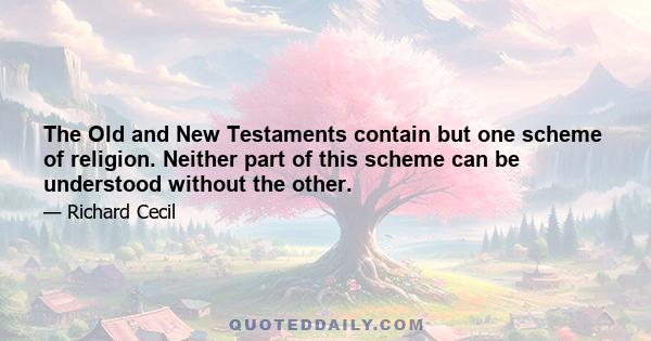 The Old and New Testaments contain but one scheme of religion. Neither part of this scheme can be understood without the other.