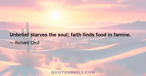 Unbelief starves the soul; faith finds food in famine.