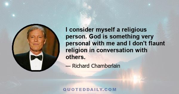 I consider myself a religious person. God is something very personal with me and I don't flaunt religion in conversation with others.