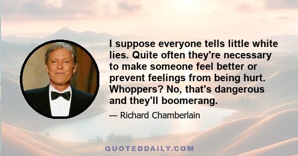 I suppose everyone tells little white lies. Quite often they're necessary to make someone feel better or prevent feelings from being hurt. Whoppers? No, that's dangerous and they'll boomerang.