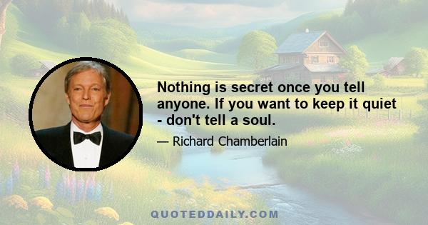 Nothing is secret once you tell anyone. If you want to keep it quiet - don't tell a soul.