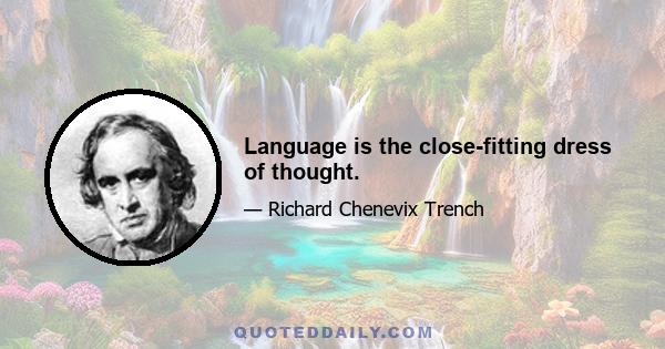 Language is the close-fitting dress of thought.