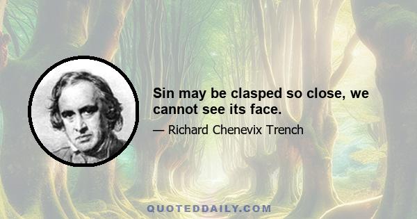 Sin may be clasped so close, we cannot see its face.