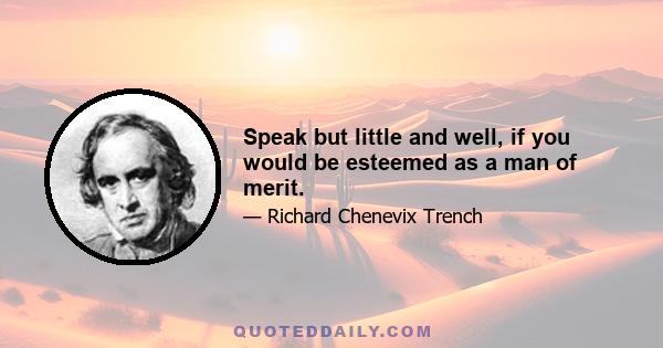 Speak but little and well, if you would be esteemed as a man of merit.