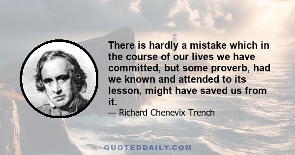 There is hardly a mistake which in the course of our lives we have committed, but some proverb, had we known and attended to its lesson, might have saved us from it.