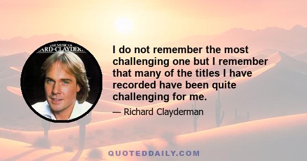 I do not remember the most challenging one but I remember that many of the titles I have recorded have been quite challenging for me.