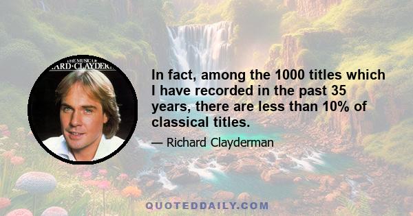 In fact, among the 1000 titles which I have recorded in the past 35 years, there are less than 10% of classical titles.