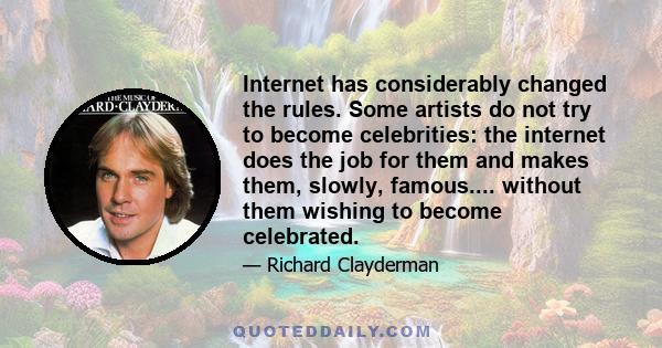 Internet has considerably changed the rules. Some artists do not try to become celebrities: the internet does the job for them and makes them, slowly, famous.... without them wishing to become celebrated.