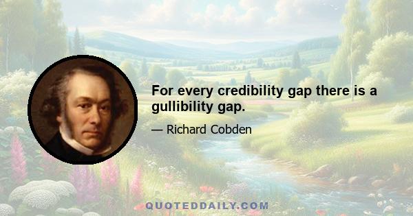 For every credibility gap there is a gullibility gap.