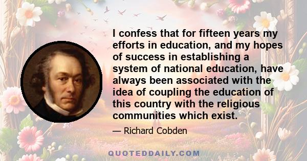 I confess that for fifteen years my efforts in education, and my hopes of success in establishing a system of national education, have always been associated with the idea of coupling the education of this country with