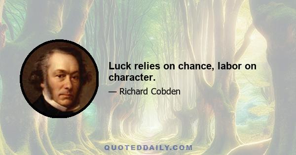 Luck relies on chance, labor on character.