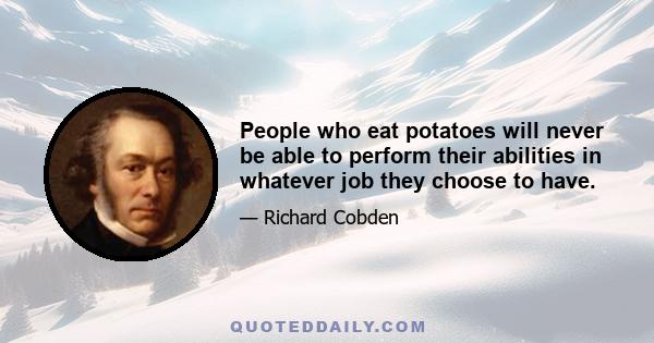 People who eat potatoes will never be able to perform their abilities in whatever job they choose to have.