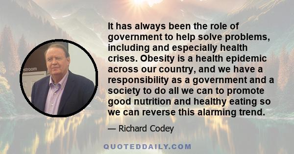 It has always been the role of government to help solve problems, including and especially health crises. Obesity is a health epidemic across our country, and we have a responsibility as a government and a society to do 