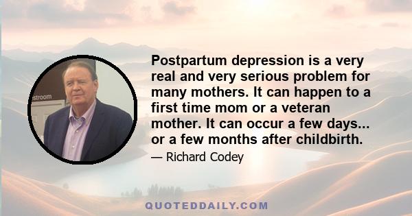 Postpartum depression is a very real and very serious problem for many mothers. It can happen to a first time mom or a veteran mother. It can occur a few days... or a few months after childbirth.