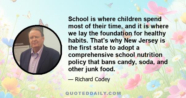 School is where children spend most of their time, and it is where we lay the foundation for healthy habits. That's why New Jersey is the first state to adopt a comprehensive school nutrition policy that bans candy,