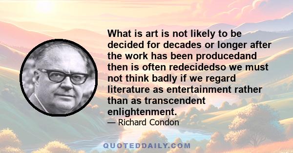 What is art is not likely to be decided for decades or longer after the work has been producedand then is often redecidedso we must not think badly if we regard literature as entertainment rather than as transcendent