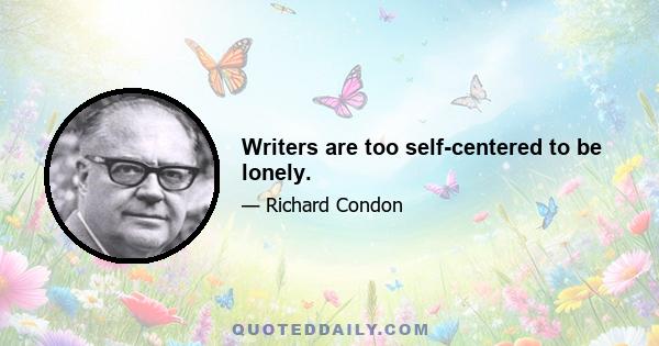 Writers are too self-centered to be lonely.