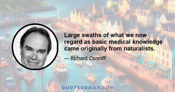 Large swaths of what we now regard as basic medical knowledge came originally from naturalists.