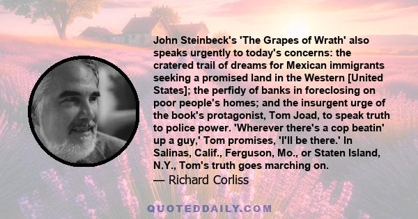 John Steinbeck's 'The Grapes of Wrath' also speaks urgently to today's concerns: the cratered trail of dreams for Mexican immigrants seeking a promised land in the Western [United States]; the perfidy of banks in