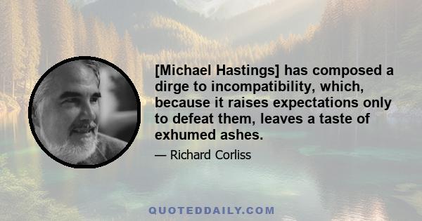 [Michael Hastings] has composed a dirge to incompatibility, which, because it raises expectations only to defeat them, leaves a taste of exhumed ashes.