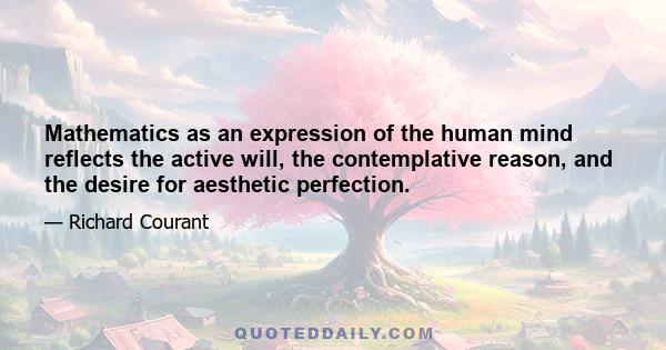 Mathematics as an expression of the human mind reflects the active will, the contemplative reason, and the desire for aesthetic perfection.